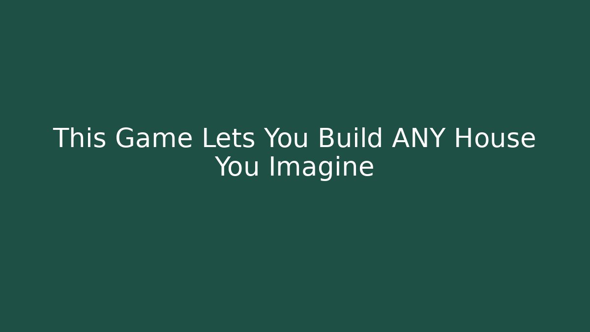 This Game Lets You Build ANY House You Imagine