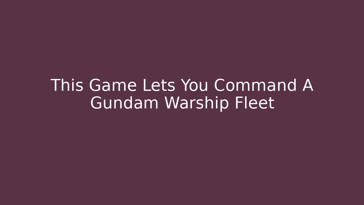 This Game Lets You Command A Gundam Warship Fleet