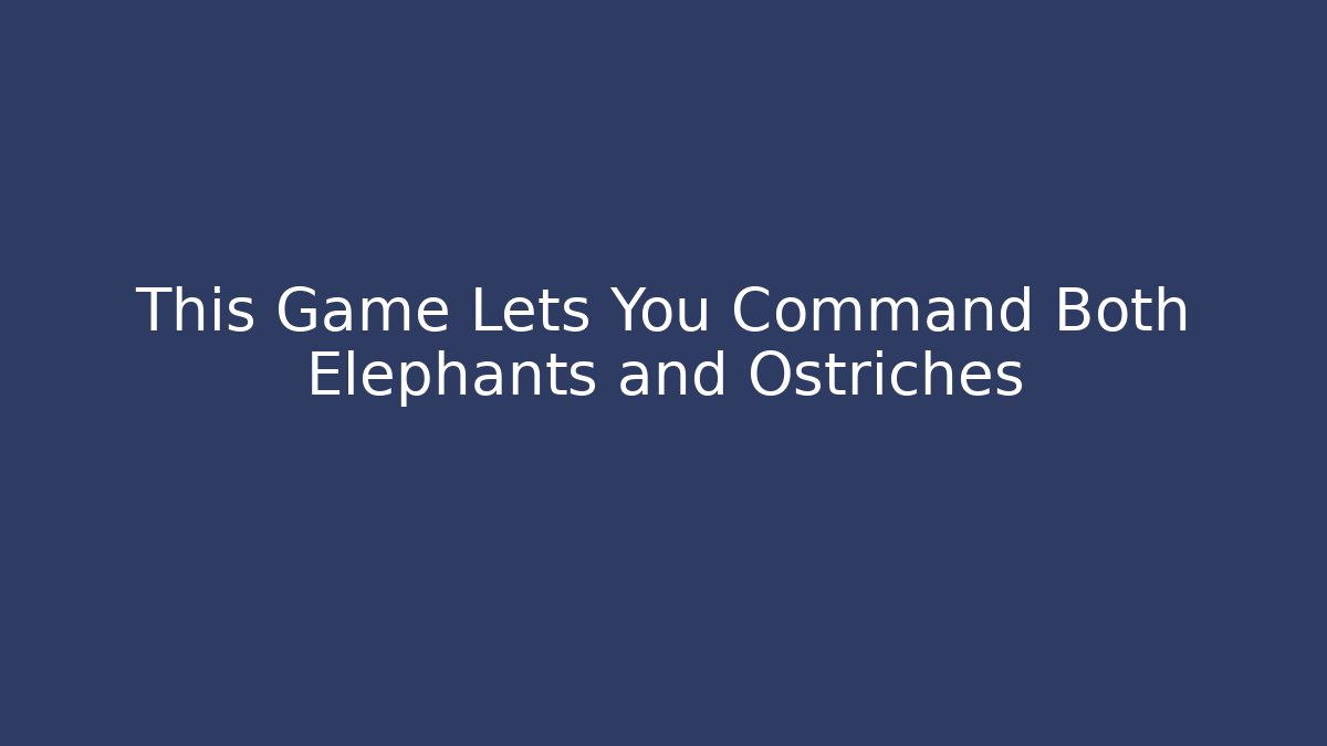 This Game Lets You Command Both Elephants and Ostriches