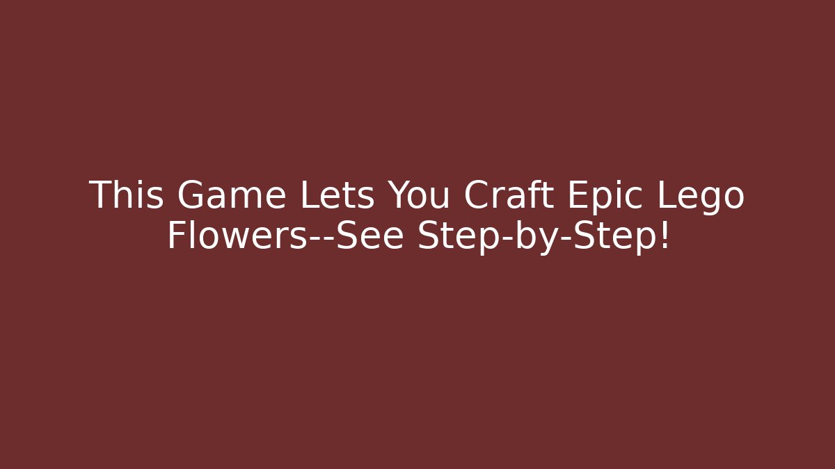 This Game Lets You Craft Epic Lego Flowers—See Step-by-Step!
