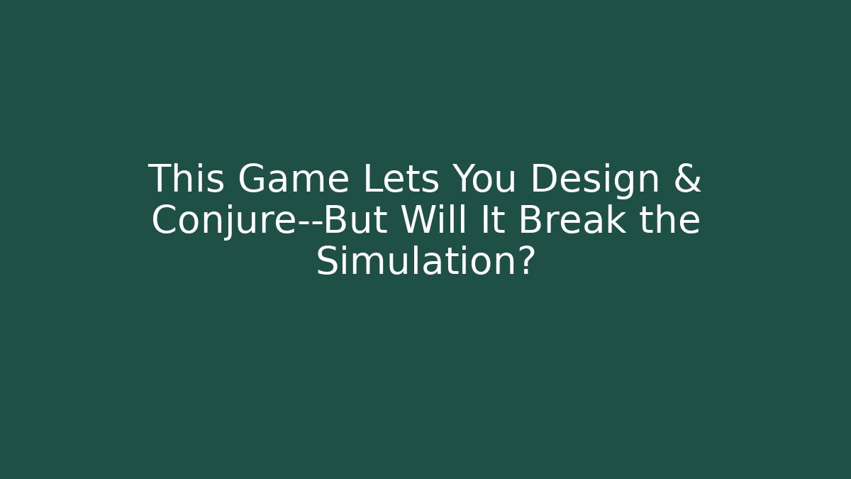 This Game Lets You Design & Conjure—But Will It Break the Simulation? - Celivion
