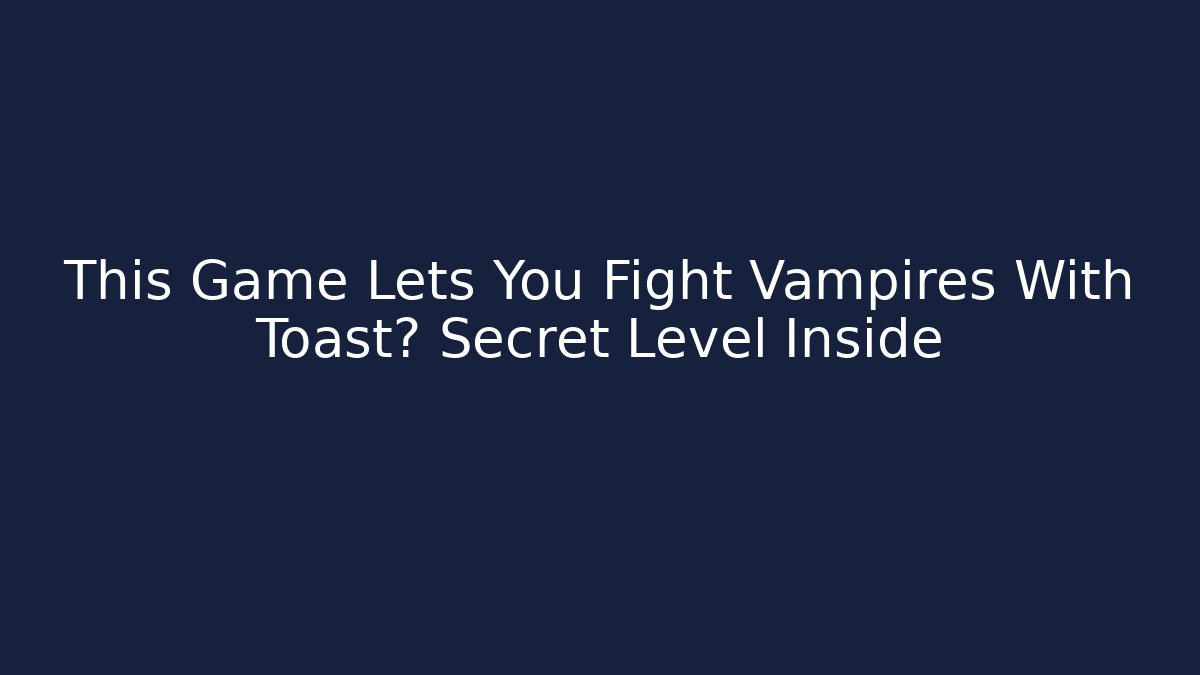 This Game Lets You Fight Vampires With Toast? Secret Level Inside