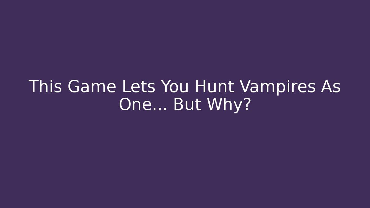 This Game Lets You Hunt Vampires As One… But Why? - Celivion