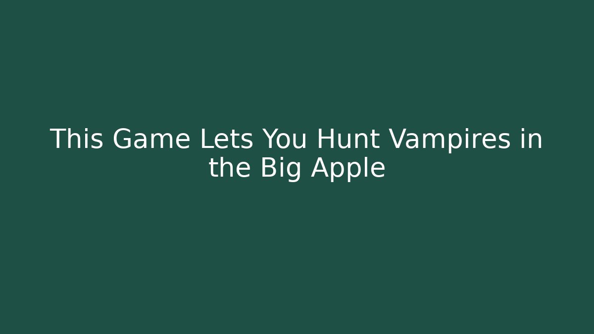 This Game Lets You Hunt Vampires in the Big Apple