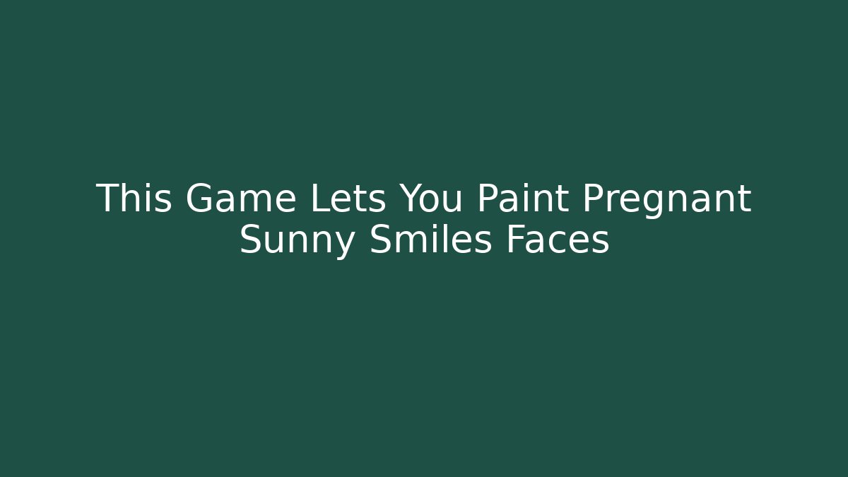 This Game Lets You Paint Pregnant Sunny Smiles Faces