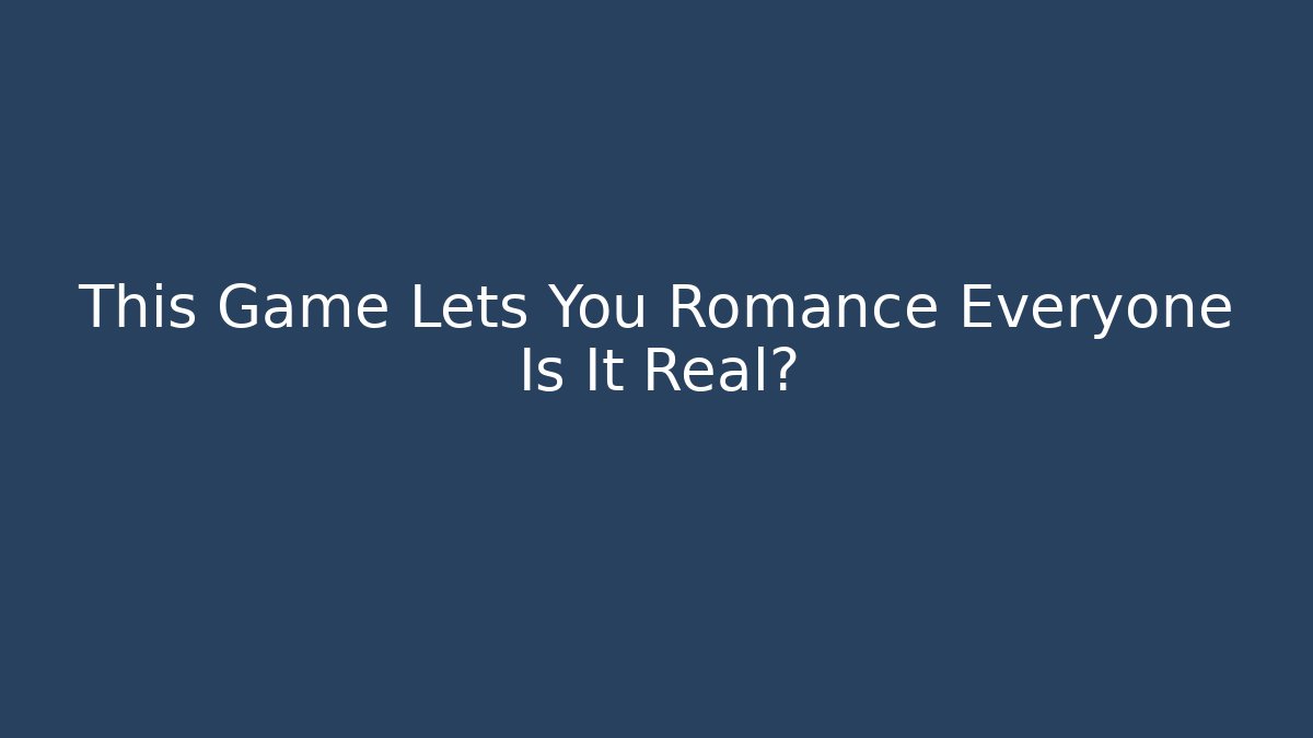 This Game Lets You Romance Everyone Is It Real?