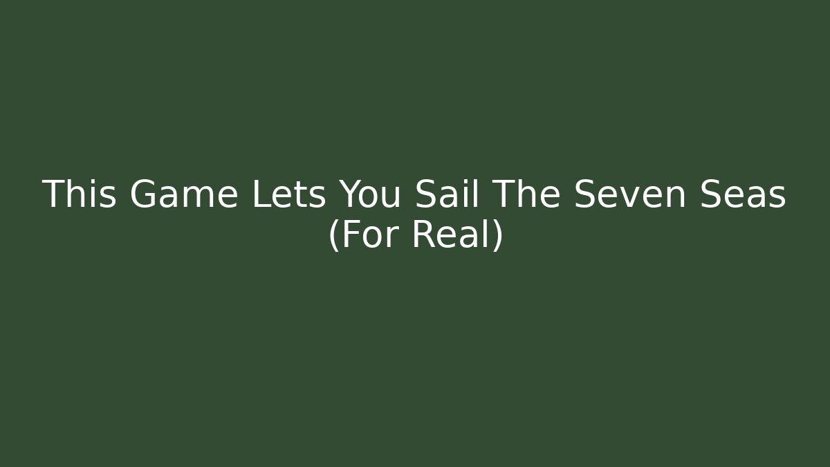 This Game Lets You Sail The Seven Seas (For Real)