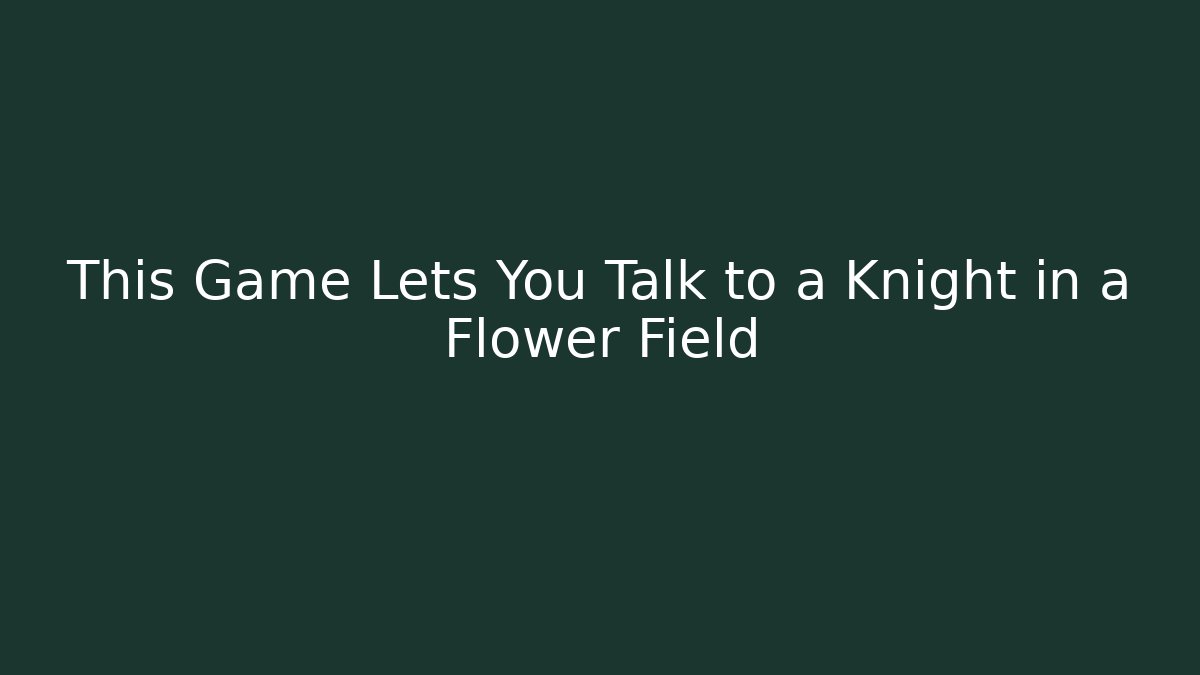 This Game Lets You Talk to a Knight in a Flower Field