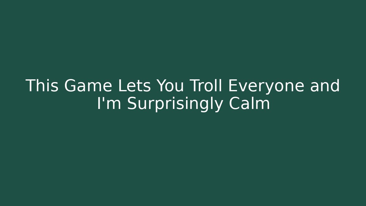 This Game Lets You Troll Everyone and I'm Surprisingly Calm