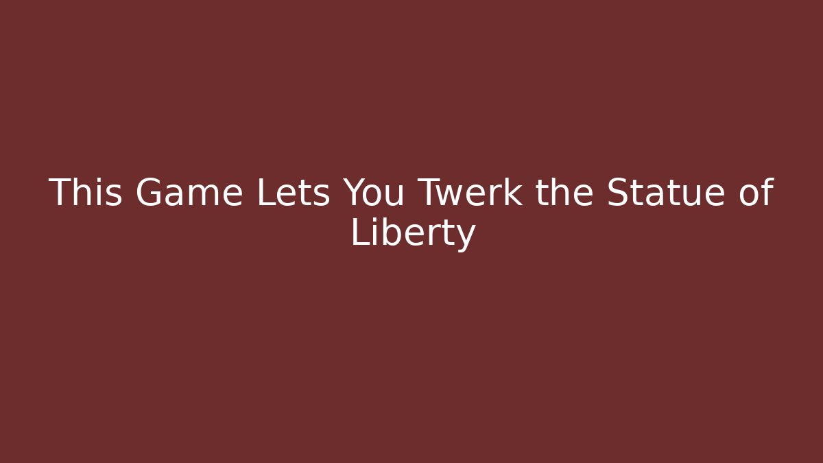 This Game Lets You Twerk the Statue of Liberty