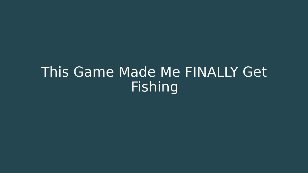 This Game Made Me FINALLY Get Fishing