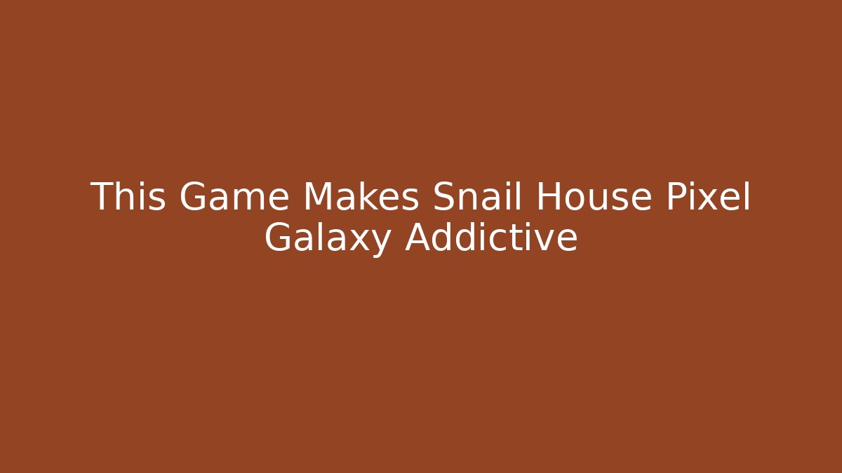 This Game Makes Snail House Pixel Galaxy Addictive