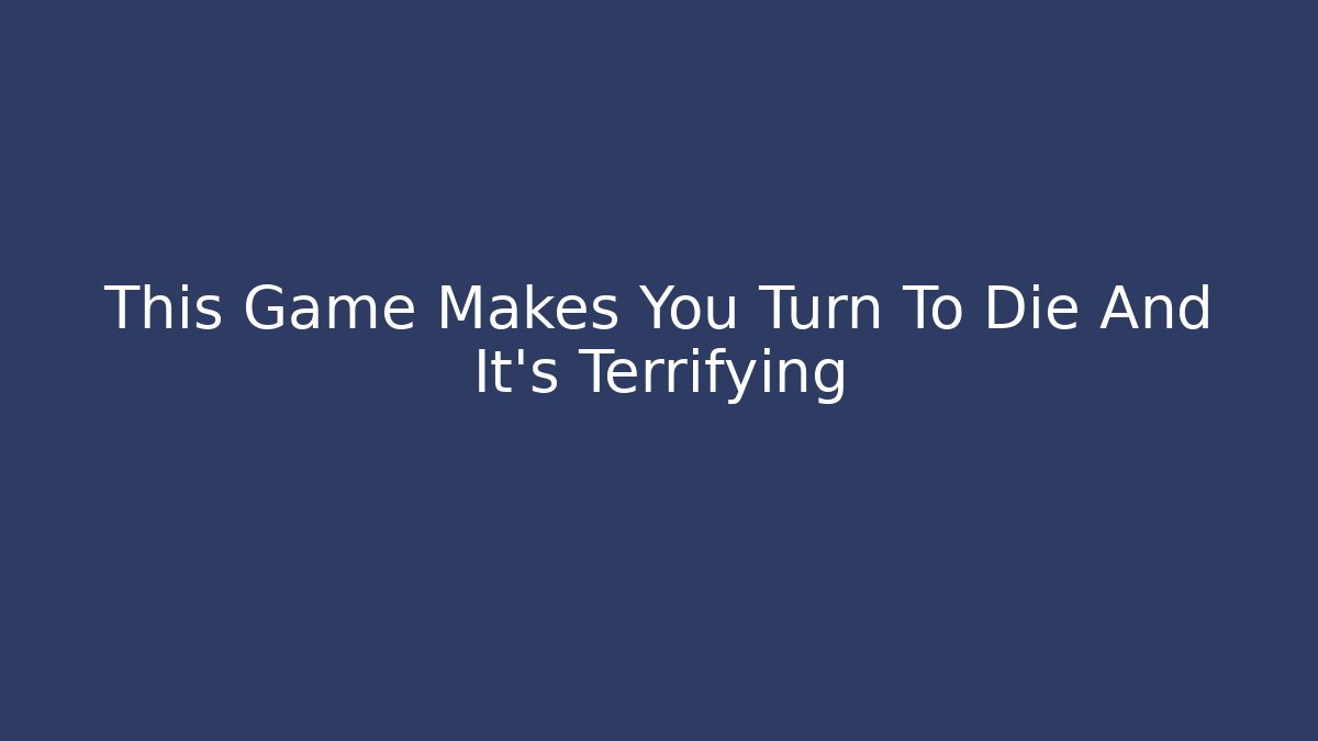 This Game Makes You Turn To Die And It's Terrifying