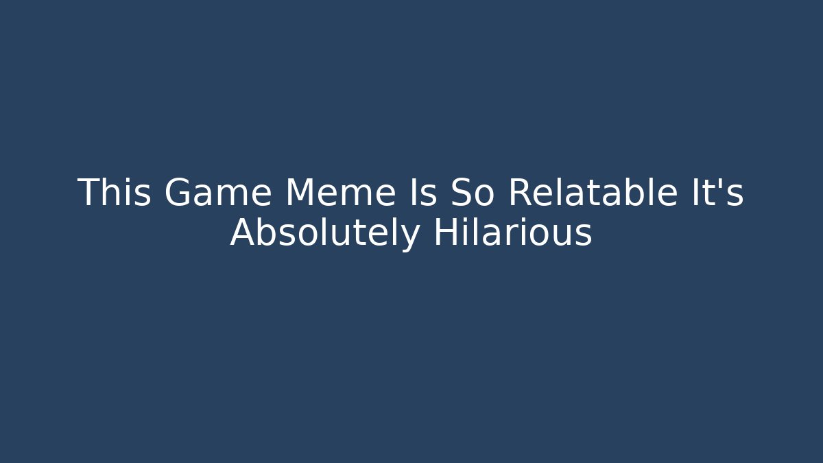 This Game Meme Is So Relatable It’s Absolutely Hilarious - Celivion