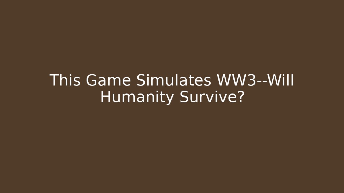 This Game Simulates WW3—Will Humanity Survive?