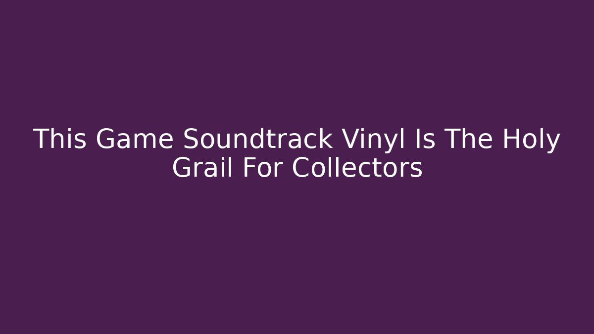 This Game Soundtrack Vinyl Is The Holy Grail For Collectors