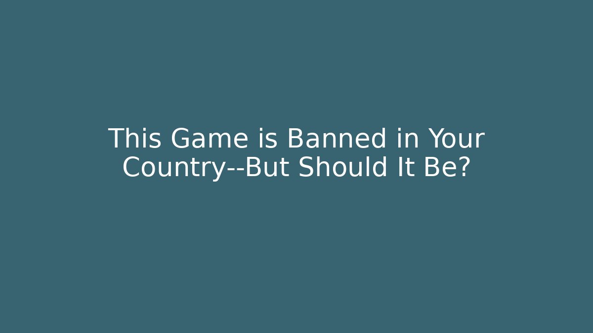 This Game is Banned in Your Country—But Should It Be?
