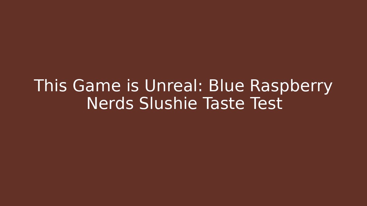 This Game is Unreal: Blue Raspberry Nerds Slushie Taste Test