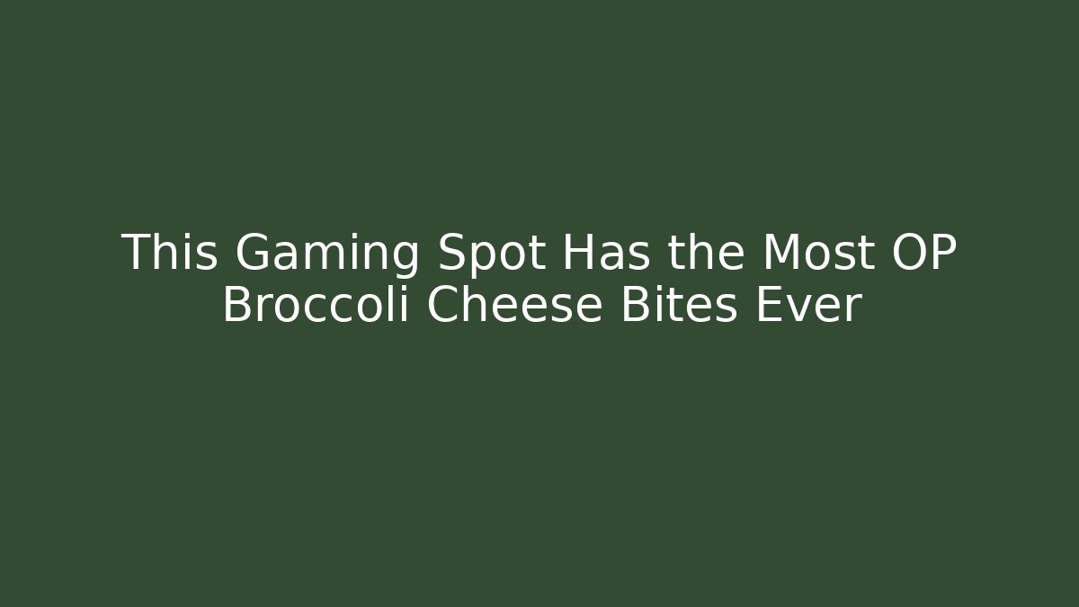 This Gaming Spot Has the Most OP Broccoli Cheese Bites Ever - Celivion