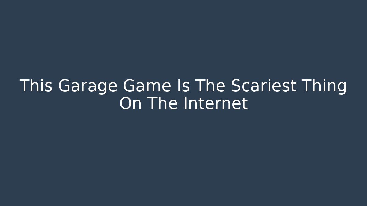 This Garage Game Is The Scariest Thing On The Internet