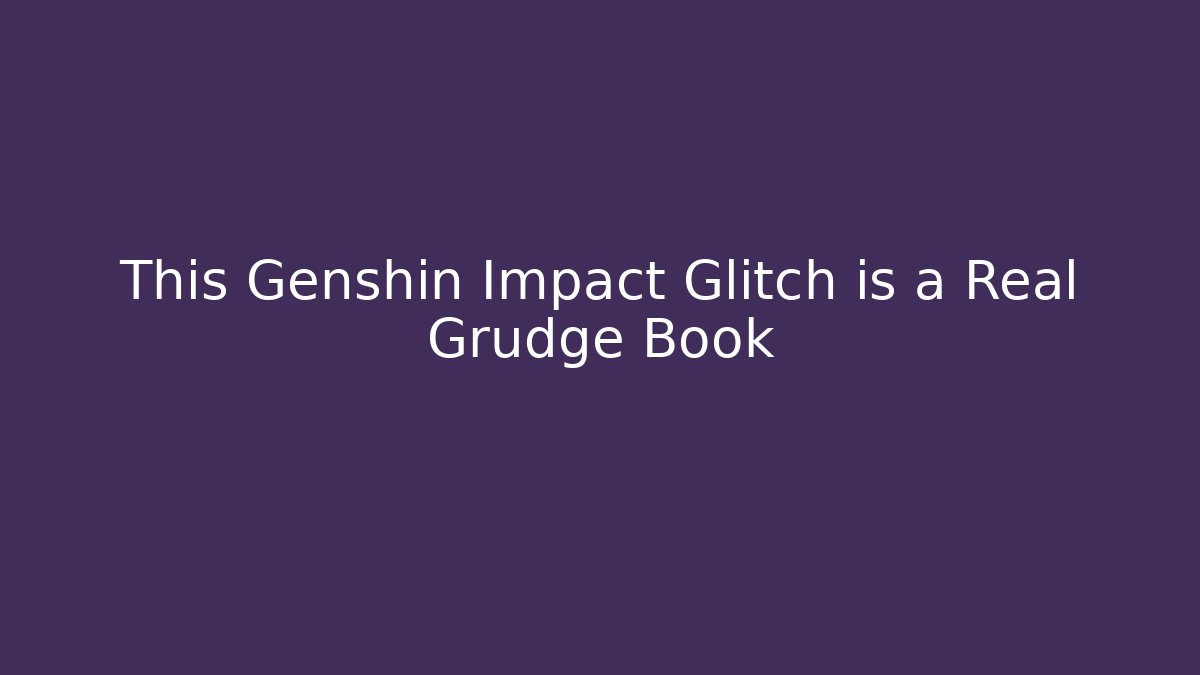This Genshin Impact Glitch is a Real Grudge Book