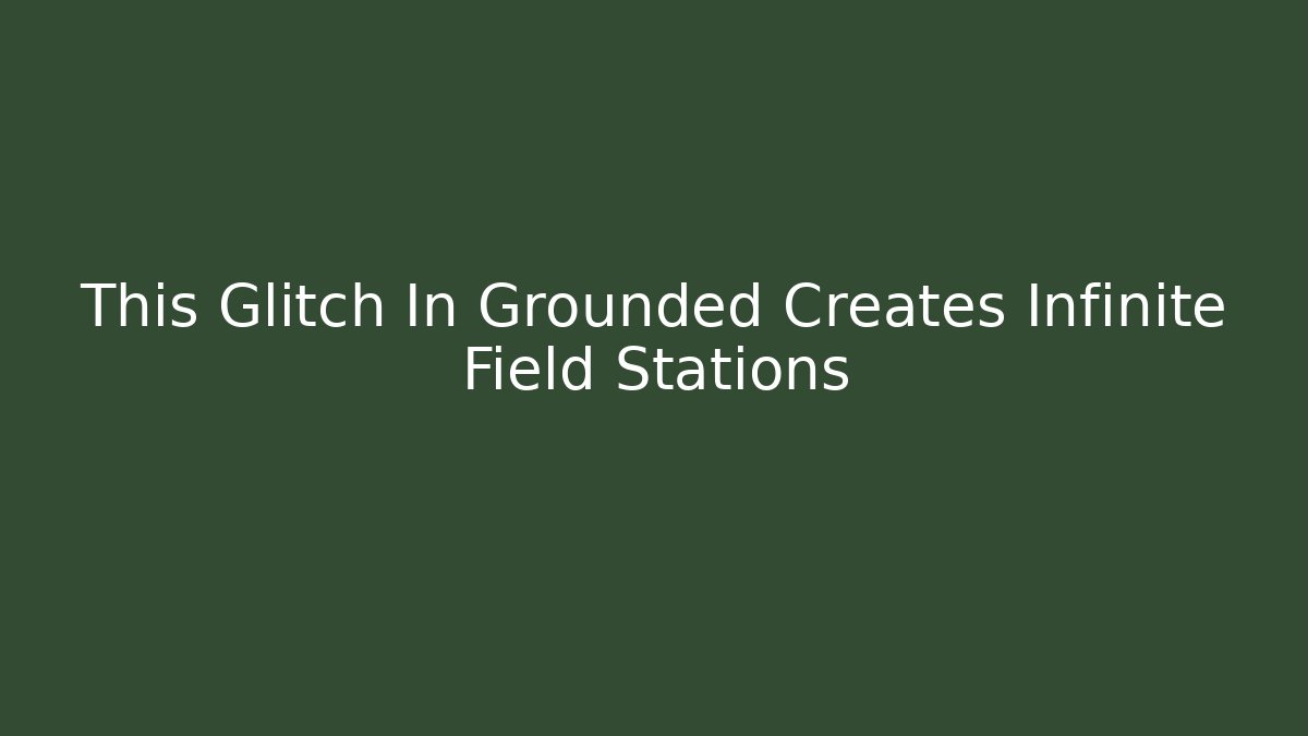 This Glitch In Grounded Creates Infinite Field Stations