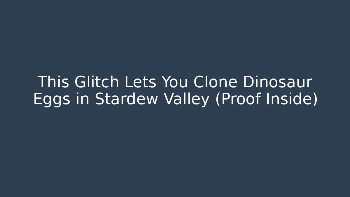 This Glitch Lets You Clone Dinosaur Eggs in Stardew Valley (Proof Inside)
