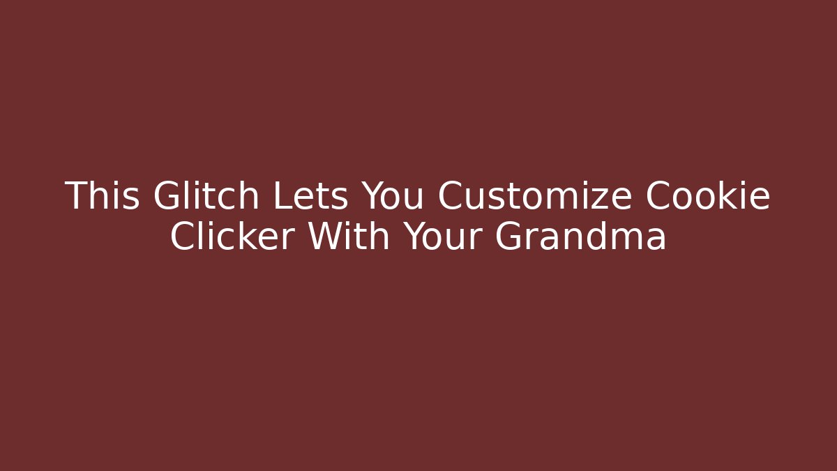 This Glitch Lets You Customize Cookie Clicker With Your Grandma - Celivion