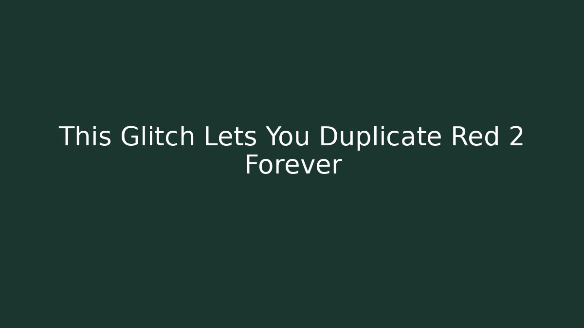 This Glitch Lets You Duplicate Red 2 Forever