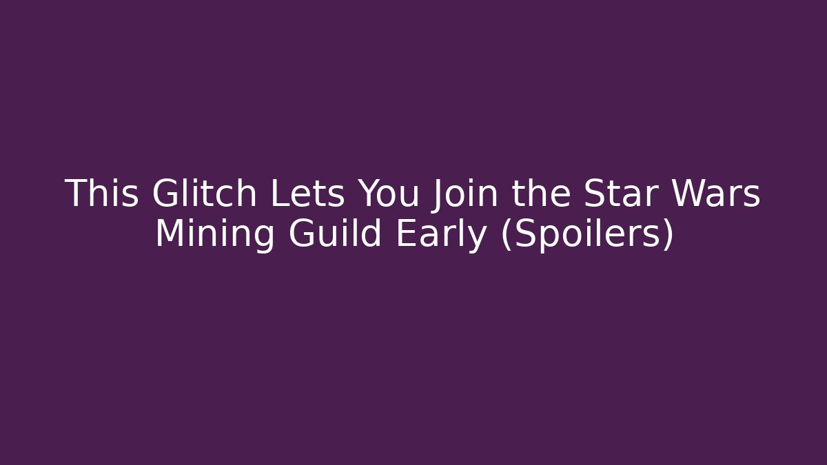 This Glitch Lets You Join the Star Wars Mining Guild Early (Spoilers)