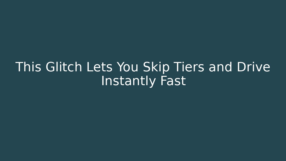 This Glitch Lets You Skip Tiers and Drive Instantly Fast
