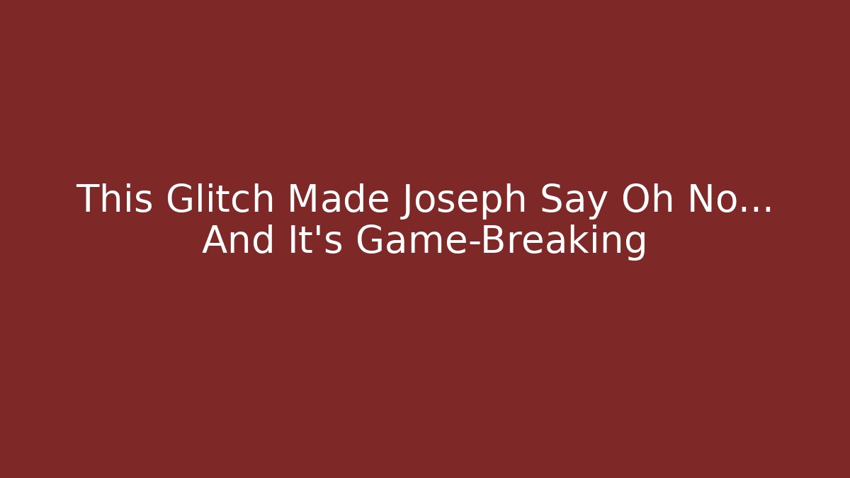 This Glitch Made Joseph Say Oh No… And It's Game-Breaking