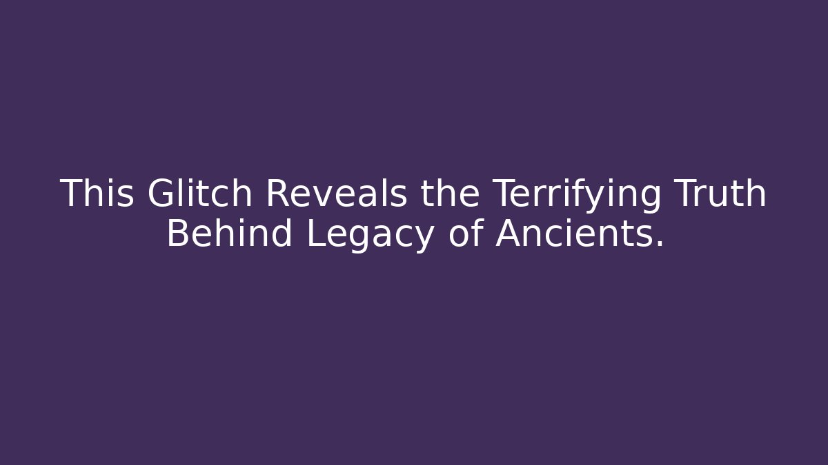 This Glitch Reveals the Terrifying Truth Behind Legacy of Ancients. - Celivion