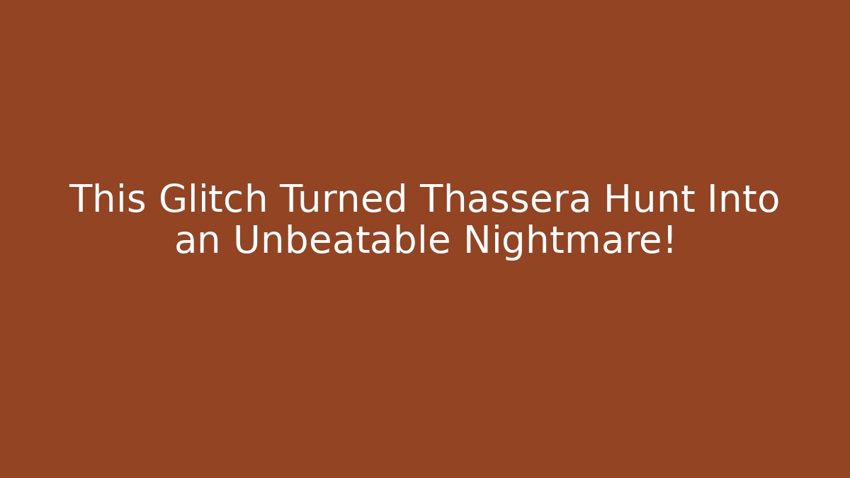 This Glitch Turned Thassera Hunt Into an Unbeatable Nightmare!