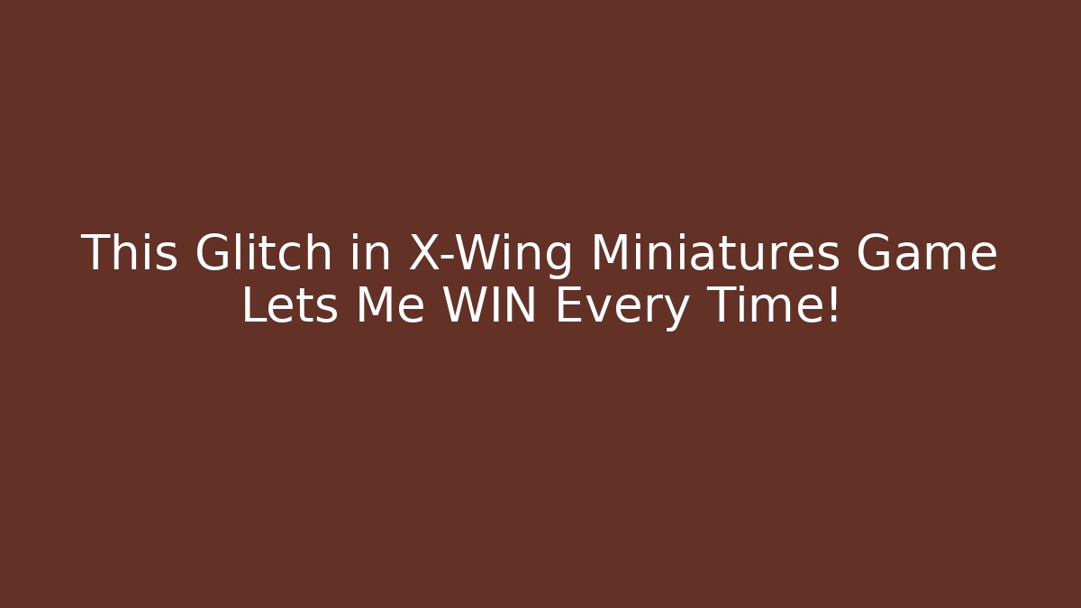 This Glitch in X-Wing Miniatures Game Lets Me WIN Every Time!