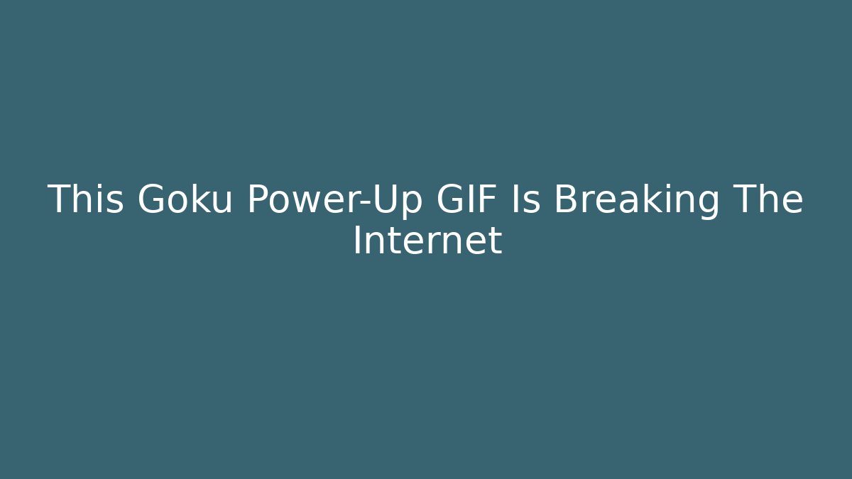 This Goku Power-Up GIF Is Breaking The Internet