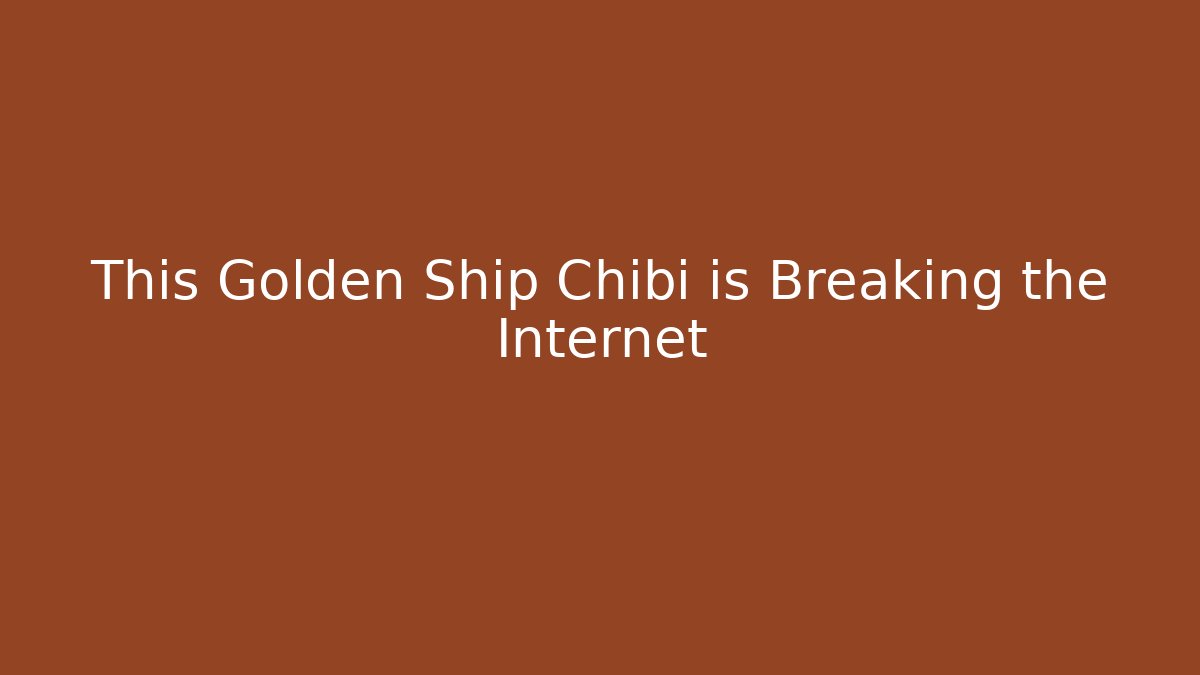 This Golden Ship Chibi is Breaking the Internet - Celivion