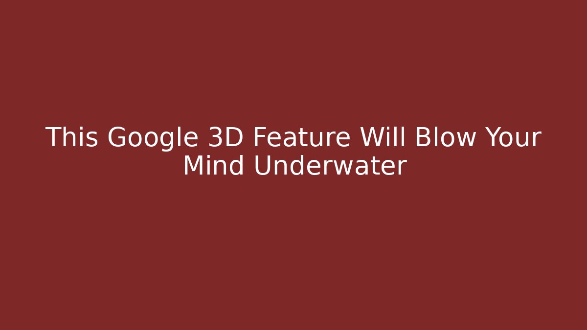 This Google 3D Feature Will Blow Your Mind Underwater