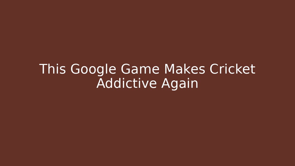 This Google Game Makes Cricket Addictive Again - Celivion