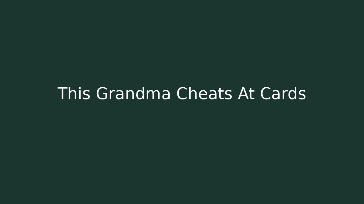 This Grandma Cheats At Cards