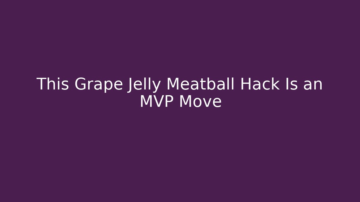 This Grape Jelly Meatball Hack Is an MVP Move
