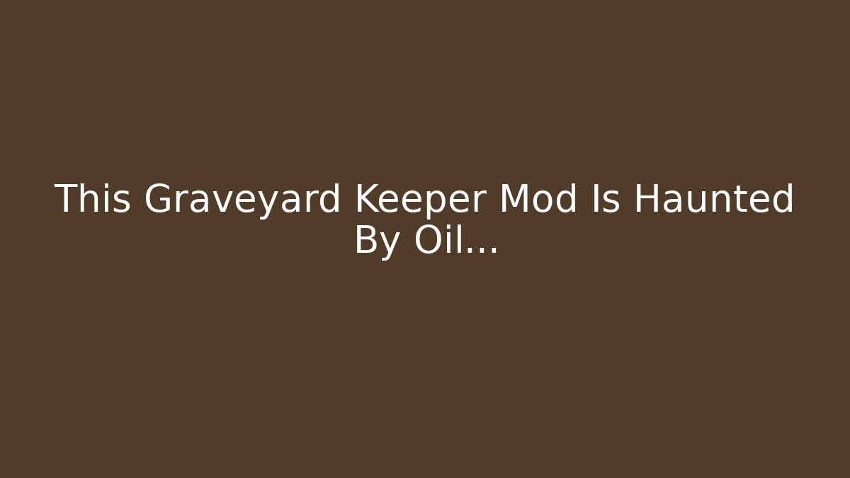 This Graveyard Keeper Mod Is Haunted By Oil...