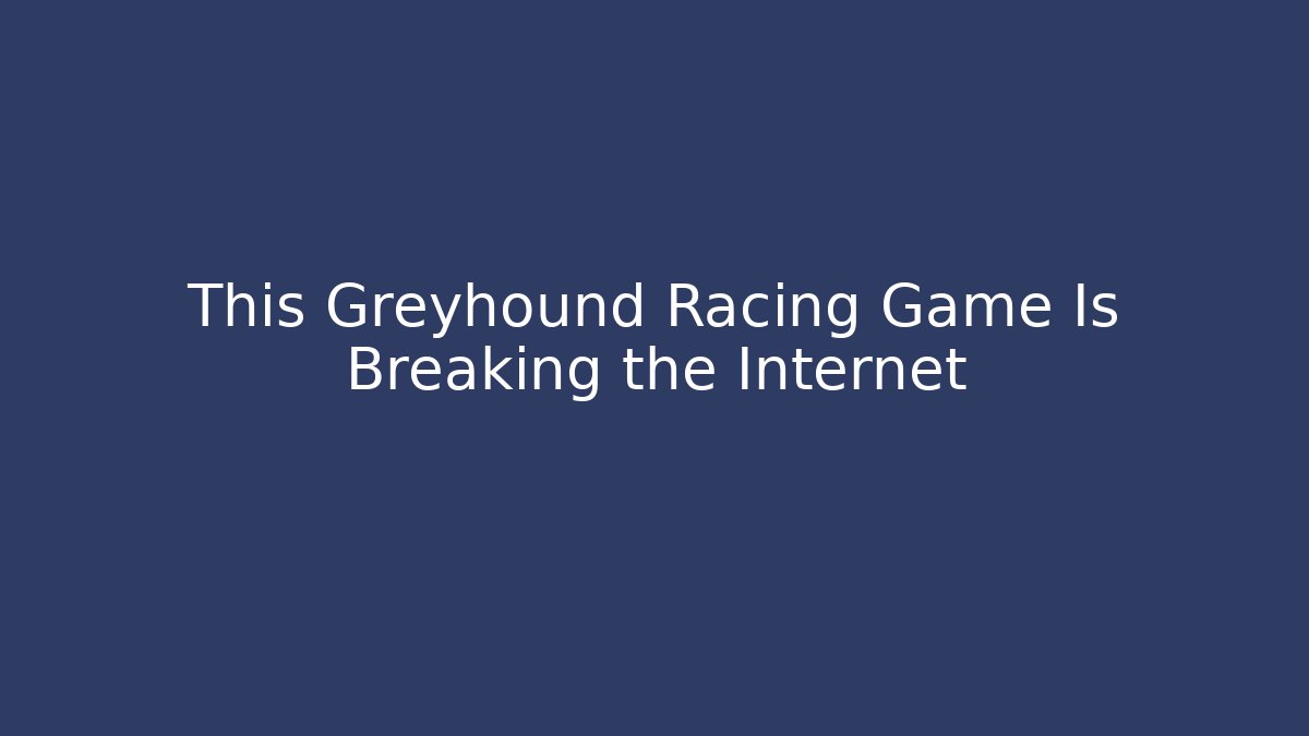 This Greyhound Racing Game Is Breaking the Internet