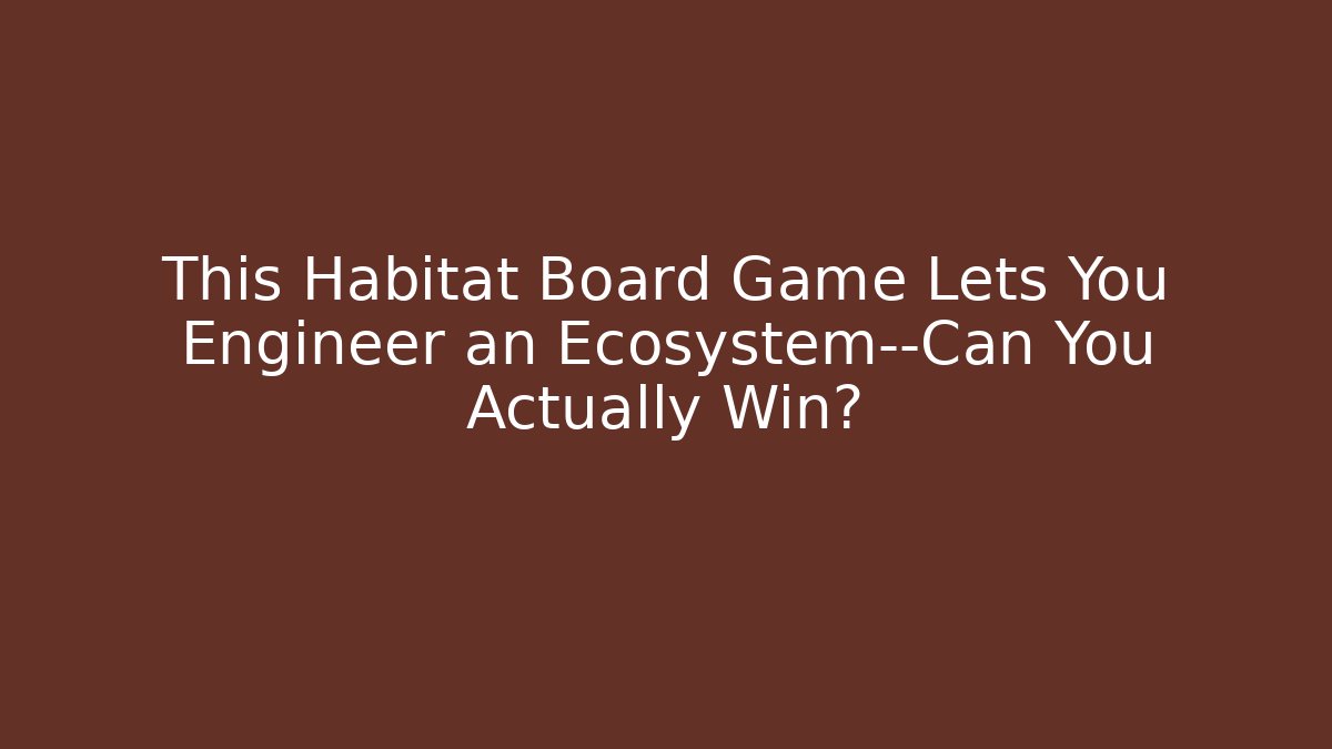 This Habitat Board Game Lets You Engineer an Ecosystem—Can You Actually Win?