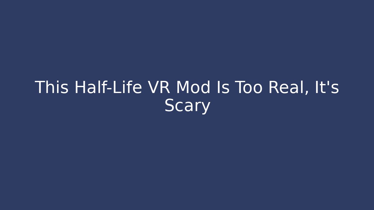 This Half-Life VR Mod Is Too Real, It's Scary