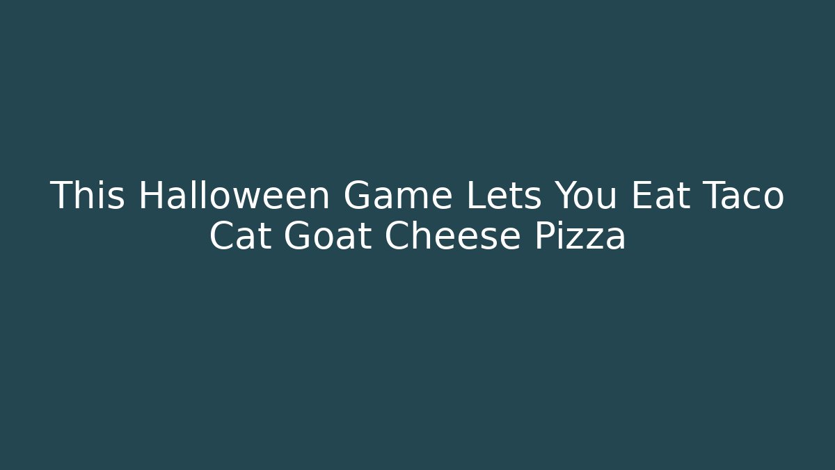 This Halloween Game Lets You Eat Taco Cat Goat Cheese Pizza