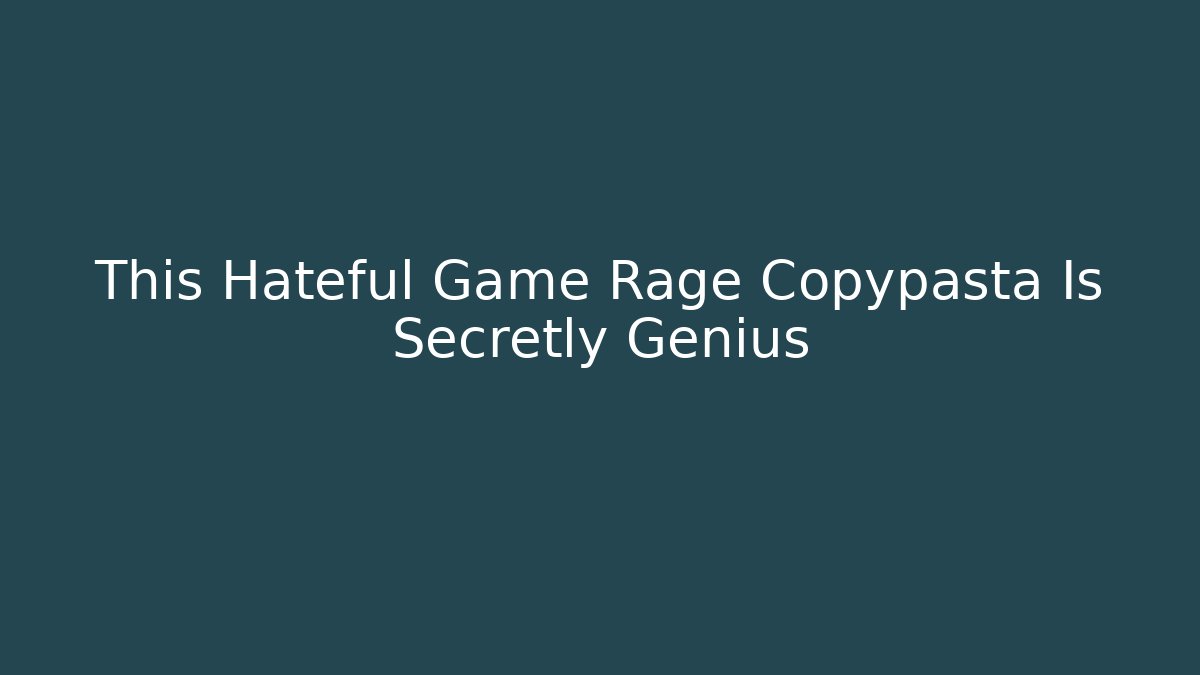 This Hateful Game Rage Copypasta Is Secretly Genius