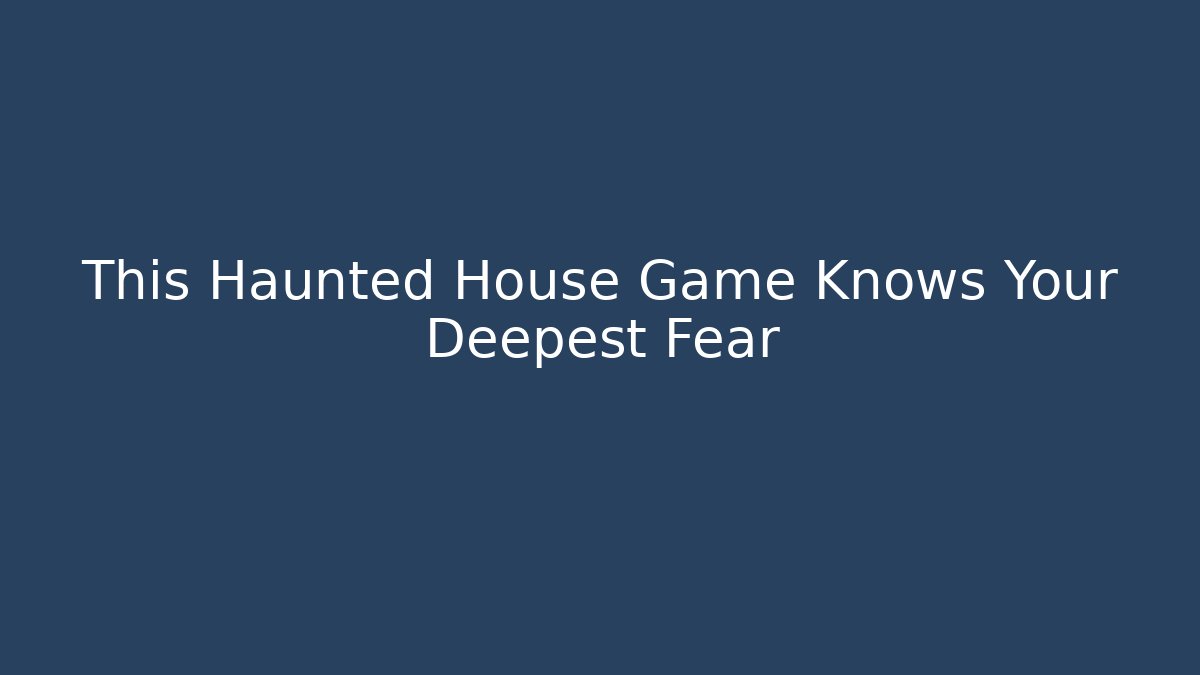 This Haunted House Game Knows Your Deepest Fear - Celivion