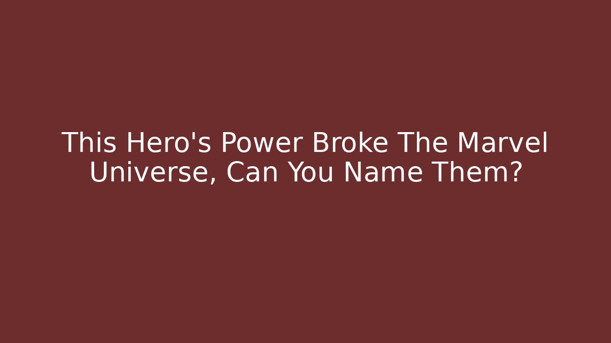 This Hero’s Power Broke The Marvel Universe, Can You Name Them?