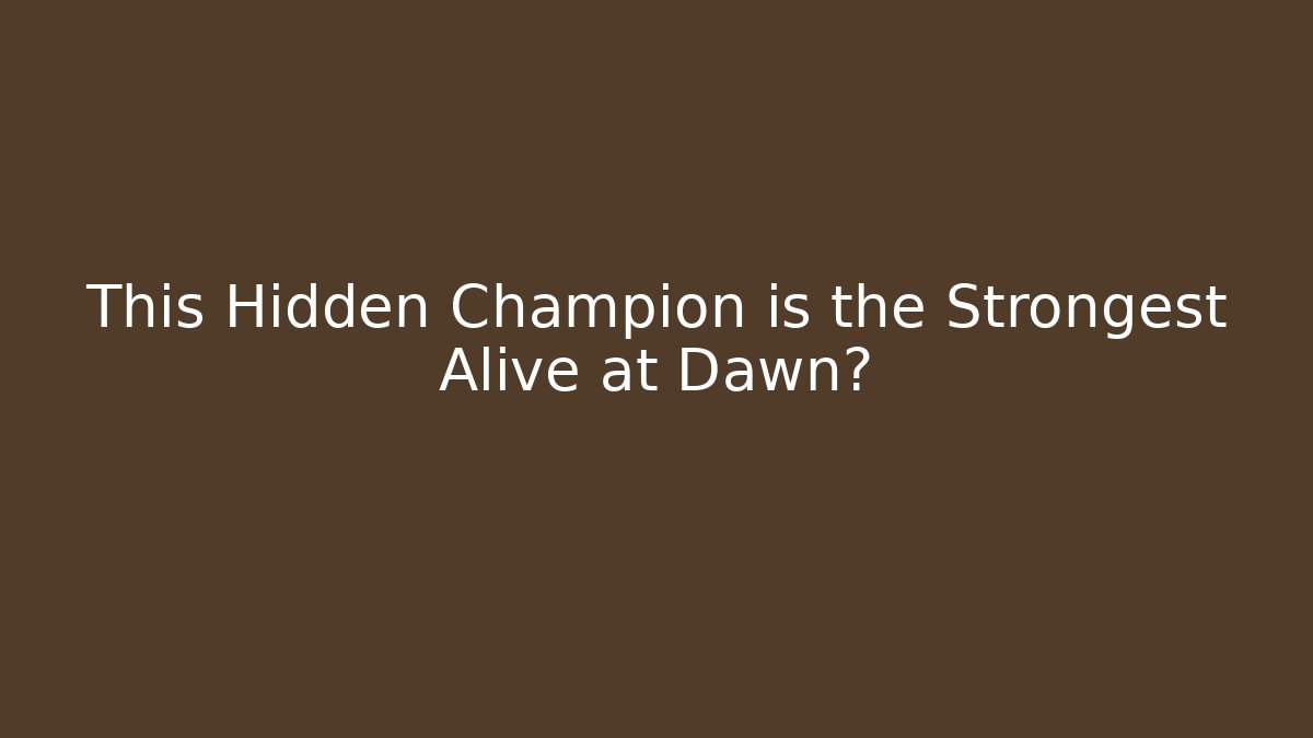 This Hidden Champion is the Strongest Alive at Dawn?